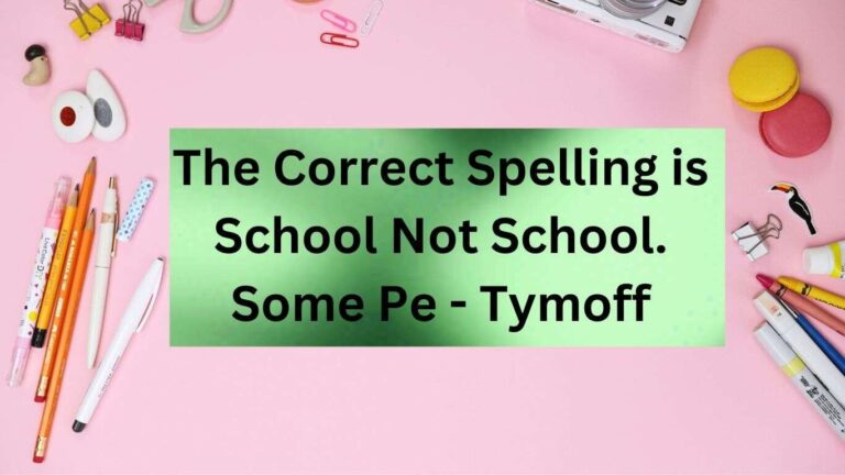 the correct spelling is school not school. some pe – tymoff